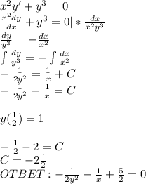 x^2y'+y^3=0\\\frac{x^2dy}{dx}+y^3=0|*\frac{dx}{x^2y^3}\\\frac{dy}{y^3}=-\frac{dx}{x^2}\\\int\frac{dy}{y^3}=-\int\frac{dx}{x^2}\\-\frac{1}{2y^2}=\frac{1}{x}+C\\-\frac{1}{2y^2}-\frac{1}{x}=C\\\\y(\frac{1}{2})=1\\\\-\frac{1}{2}-2=C\\C=-2\frac{1}{2}\\OTBET:-\frac{1}{2y^2}-\frac{1}{x}+\frac{5}{2}=0