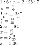 1:6:x = 2:25:7 \\ \frac{1}{ \frac{6}{x} } = \frac{2}{ \frac{25}{7} } \\ \frac{1 \times x}{6} = \frac{2 \times 7}{25} \\ \frac{x}{6} = \frac{14}{25} \\ 25x = 84 \\ x = \frac{84}{25} \\ x = 3 \frac{9}{25} \\ x = 3.36