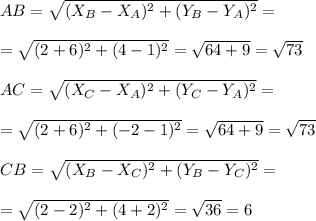 AB= \sqrt{(X_B-X_A)^2+(Y_B-Y_A)^2}= \\ \\ =\sqrt{(2+6)^2+(4-1)^2} = \sqrt{64+9} =\sqrt{73} \\ \\ AC= \sqrt{(X_C-X_A)^2+(Y_C-Y_A)^2}= \\ \\ =\sqrt{(2+6)^2+(-2-1)^2} = \sqrt{64+9}= \sqrt{73} \\ \\ CB= \sqrt{(X_B-X_C)^2+(Y_B-Y_C)^2}= \\ \\ =\sqrt{(2-2)^2+(4+2)^2} = \sqrt{36} =6