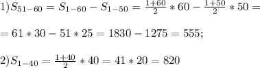 1) S_{51-60}=S_{1-60}-S_{1-50}= \frac{1+60}{2}*60- \frac{1+50}{2}*50=\\\\=61*30-51*25=1830-1275=555;\\\\2)S_{1-40}= \frac{1+40}{2}*40=41*20=820