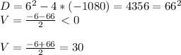 D= 6^{2} -4*(-1080)=4356= 66^{2} \\ V= \frac{-6-66}{2} \ \textless \ 0 \\ &#10; \\ V= \frac{-6+66}{2} = 30