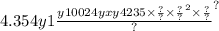 4.354y {1 \frac{y10 {024yxy4235 \times \frac{?}{?} \times \frac{?}{?} }^{2} \times \frac{?}{?} }{?} }^{?}