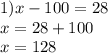 1)x - 100 = 28 \\ x = 28 + 100 \\ x = 128