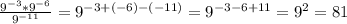 \frac{9 ^{-3} *9 ^{-6} }{9 ^{-11} } =9 ^{-3+(-6)-(-11)} = 9^{-3-6+11}=9 ^{2}=81