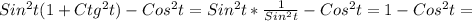 Sin ^{2} t(1+ Ctg ^{2}t)-Cos ^{2}t= Sin ^{2} t* \frac{1}{Sin ^{2} t}-Cos ^{2}t=1-Cos ^{2}t=