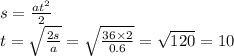 s = \frac{a {t}^{2} }{2} \\ t = \sqrt{ \frac{2s}{a} } = \sqrt{ \frac{36 \times 2}{0.6} } = \sqrt{120 } = 10 \\ \\