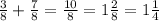 \frac{3}{8} + \frac{7}{8} = \frac{10}{8} = 1 \frac{2}{8} = 1 \frac{1}{4}