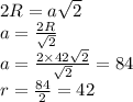 2R=a \sqrt{2} \\ a = \frac{2R}{ \sqrt{2} } \\ a = \frac{2 \times 42 \sqrt{2} }{ \sqrt{2} } = 84 \\ r = \frac{84}{2} = 42