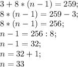 3+8*(n-1)= 259;\\8* (n-1)= 259-3;\\8*(n-1)= 256;\\n-1= 256:8;\\n-1= 32;\\n=32+1;\\n=33