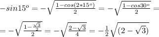 -sin15^o=- \sqrt{ \frac{1-cos(2*15^o)}{2} } =- \sqrt{ \frac{1-cos30^o}{2} } = \\ \\ =- \sqrt{ \frac{1- \frac{ \sqrt{3} }{2} }{2} } =- \sqrt{ \frac{2- \sqrt{3} }{4} } =- \frac{1}{2} \sqrt{(2- \sqrt{3} )}