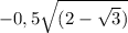 - 0,5 \sqrt{(2- \sqrt{3} )}