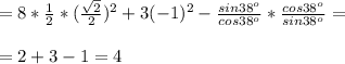 = 8* \frac{1}{2} *( \frac{ \sqrt{2} }{2} )^2+3(-1)^2- \frac{sin38^o}{cos38^o} * \frac{cos38^o}{sin38^o} = \\ \\ =2 +3-1=4