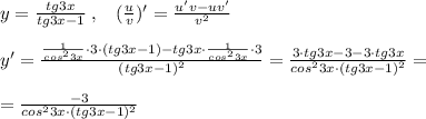 y= \frac{tg3x}{tg3x-1}\; ,\; \; \; (\frac{u}{v})'=\frac{u'v-uv'}{v^2} \\\\y'=\frac{\frac{1}{cos^23x}\cdot 3\cdot (tg3x-1)-tg3x\cdot \frac{1}{cos^23x}\cdot 3}{(tg3x-1)^2}=\frac{3\cdot tg3x-3-3\cdot tg3x}{cos^23x\cdot (tg3x-1)^2}=\\\\=\frac{-3}{cos^23x\cdot (tg3x-1)^2}