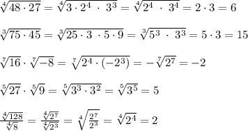 \sqrt[4]{48\cdot 27}=\sqrt[4]{3\cdot 2^4\; \cdot \; 3^3}=\sqrt[4]{2^4\; \cdot \; 3^4}=2\cdot 3=6\\\\\sqrt[3]{75\cdot 45}=\sqrt[3]{25\cdot 3\; \cdot 5\cdot 9}=\sqrt[3]{5^3\; \cdot \; 3^3}=5\cdot 3=15\\\\\sqrt[7]{16}\cdot \sqrt[7]{-8}=\sqrt[7]{2^4\cdot (-2^3)}=-\sqrt[7]{2^7}=-2\\\\\sqrt[5]{27}\cdot \sqrt[5]{9}=\sqrt[5]{3^3\cdot 3^2}=\sqrt[5]{3^5}=5\\\\\frac{\sqrt[4]{128} }{\sqrt[4]{8}}=\frac{\sqrt[4]{2^7}}{\sqrt[4]{2^3}}=\sqrt[4]{\frac{2^7}{2^3}}=\sqrt[4]{2^4}=2