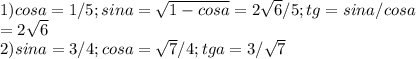 1) cosa=1/5; sina= \sqrt{1-cosa}= 2 \sqrt{6}/5; tg=sina/cosa \\ &#10;= 2 \sqrt{6} \\ &#10;2) sina=3/4; cosa= \sqrt{7}/4; tga= 3/ \sqrt{7}