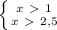 \left \{ {{x \ \textgreater \ 1} \atop {x \ \textgreater \ 2,5}} \right.