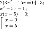 2) 3x^{2} -15x=0|:3;\\x^{2} -5x=0;\\x( x-5)=0;\\ \left [\begin{array}{l} x = 0, \\ x= 5. \end{array} \right.