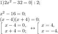 1) 2x^{2} -32=0|:2;\\\\x^{2} -16 =0;\\(x-4)(x+4)=0;\\ \left [ \begin{array}{l} x-4=0, \\ x+4 = 0;\end{array} \right.\leftrightarrow \left [\begin{array}{l} x = 4, \\ x = -4. \end{array} \right.