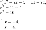 7) x^{2} -7x-5=11 -7x ;\\x^{2} =11+5;\\x^{2} =16;\\\\ \left [\begin{array}{l} x = -4 ,\\ x= 4. \end{array} \right.