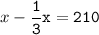 x-\tt\displaystyle\frac{1}{3}x=210\\\\