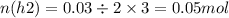 n(h2) = 0.03 \div 2 \times 3 = 0.05mol