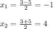 x_{1} = \frac{3-5}{2} =-1\\\\ x_{2} = \frac{3+5}{2}=4