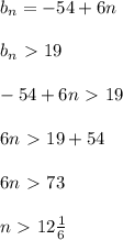 b_{n}=-54+6n\\\\b _{n} \ \textgreater \ 19\\\\-54+6n\ \textgreater \ 19\\\\6n\ \textgreater \ 19+54\\\\6n\ \textgreater \ 73\\\\n\ \textgreater \ 12 \frac{1}{6}