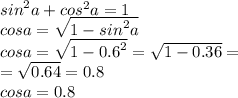 {sin}^{2} a + {cos}^{2} a = 1 \\ cosa = \sqrt{1 - {sin}^{2}a } \\ cos a= \sqrt{1 - {0.6}^{2} } = \sqrt{1 - 0.36} = \\ = \sqrt{0.64} = 0.8 \\ cosa = 0.8