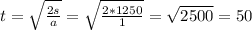 t= \sqrt{ \frac{2s}{a} }= \sqrt{ \frac{2*1250}{1} }= \sqrt{2500}=50