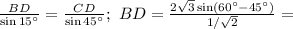 \frac{BD}{\sin 15^{\circ}}=\frac{CD}{\sin 45^{\circ}};\&#10;BD=\frac{2\sqrt{3}\sin(60^{\circ}-45^{\circ}) }{1/\sqrt{2}}=