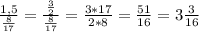 \frac{1,5}{ \frac{8}{17} } = \frac{ \frac{3}{2} }{ \frac{8}{17} } = \frac{3 * 17}{2 * 8} = \frac{51}{16} = 3 \frac{3}{16}