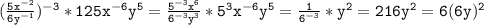 \mathtt{(\frac{5x^{-2}}{6y^{-1}})^{-3}*125x^{-6}y^5=\frac{5^{-3}x^6}{6^{-3}y^3}*5^3x^{-6}y^5=\frac{1}{6^{-3}}*y^2=216y^2=6(6y)^2}
