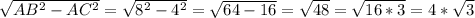 \sqrt{ AB^{2} - AC^{2} } = \sqrt{ 8^{2} - 4^{2} } = \sqrt{64 - 16} = \sqrt{48} = \sqrt{16*3} = 4* \sqrt{3}