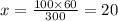x = \frac{100 \times 60}{300} = 20
