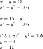 x - y = 15 \\ {x}^{2} - {y}^{2} = 105 \\ \\ x = 15 + y \\ {x}^{2} - {y}^{2} = 105 \\ \\ (15 + y {)} ^{2} - {y}^{2} = 105 \\ y = - 4 \\ x = 11 \\ \\
