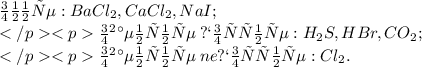 Ионные:BaCl_{2},CaCl_{2},NaI; \\ Ковалентные \: полярные:H_{2}S,HBr,CO_{2}; \\ Ковалентные \: neполярные:Cl_{2}.