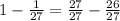 1-\frac{1}{27}=\frac{27}{27}-\frac{26}{27}