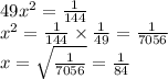 49 {x}^{2} = \frac{1}{144} \\ {x}^{2} = \frac{1}{144} \times \frac{1}{49} = \frac{1}{7056} \\ x = \sqrt{ \frac{1}{7056} } = \frac{1}{84}