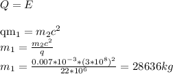 Q = E \\ &#10;&#10;qm_1 = m_2c^2 \\ m_1 = \frac{m_2c^2}{q} \\ m_1 = \frac{0.007*10^{-3}*(3*10^8)^2}{22*10^6} = 28636kg