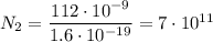 N_2= \dfrac{112\cdot10^{-9}}{1.6\cdot10^{-19}} =7\cdot10^{11}