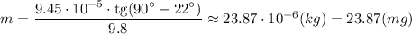 m= \dfrac{9.45\cdot 10^{-5}\cdot\mathrm{tg} (90^\circ- 22^\circ) }{9.8}\approx23.87\cdot10^{-6}(kg)=23.87(mg)