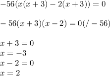 -56(x(x+3)-2(x+3))=0 \\ \\ &#10;-56(x+3)(x-2)=0(/-56) \\ \\ &#10;x+3=0 \\ &#10;x=-3 \\ &#10;x-2=0 \\ &#10;x=2