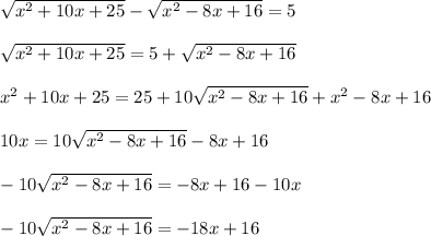 \sqrt{ x^{2} +10x+25}- \sqrt{x^{2}-8x+16}=5 \\ \\ &#10; \sqrt{ x^{2} +10x+25}=5+ \sqrt{x^{2}-8x+16} \\ \\ &#10; x^{2} +10x+25=25+10 \sqrt{ x^{2} -8x+16}+ x^{2} -8x+16 \\ \\ &#10;10x=10 \sqrt{ x^{2} -8x+16} - 8x+16 \\ \\ &#10;-10\sqrt{ x^{2} -8x+16}=-8x+16-10x \\ \\ &#10;-10\sqrt{ x^{2} -8x+16}=-18x+16&#10;
