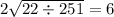 2 \sqrt{22 \div 251} = 6