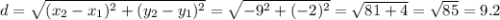 d=\sqrt{(x_{2}-x_{1})^2 +(y_{2}-y_{1})^2 } =\sqrt{-9^2+(-2)^2} =\sqrt{81+4} =\sqrt{85} =9.2