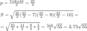 p= \frac{7+8+10}{2} = \frac{25}{2} \\ \\ S= \sqrt{ \frac{25}{2} (\frac{25}{2}-7)(\frac{25}{2}-8)(\frac{25}{2}-10)} = \\ \\ = \sqrt{\frac{25}{2}* \frac{11}{2} * \frac{9}{2} * \frac{5}{2} } = \frac{5*3}{4} \sqrt{55} =3,75 \sqrt{55}