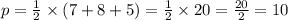 p = \frac{1}{2} \times ( 7 + 8 + 5) = \frac{1}{2} \times 20 = \frac{20}{2} = 10