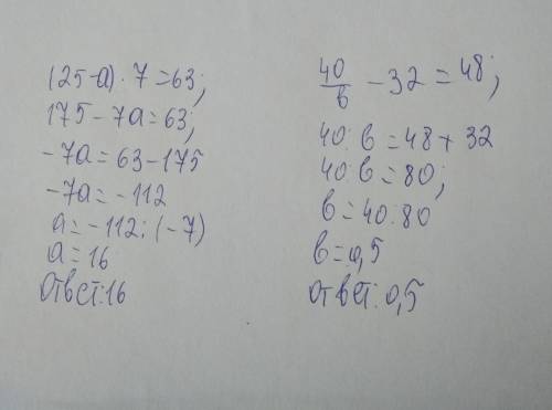 (25-а)*7=63 40/b-32=48 решить уравнения