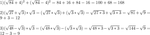 1) (\sqrt{84} + 4)^2 + (\sqrt{84} - 4)^2 = 84 + 16 + 84 - 16 = 100 + 68 = 168\\\\2) (\sqrt{27} + \sqrt{3})*\sqrt{3} = (\sqrt{27}*\sqrt{3}) + (\sqrt{3}*\sqrt{3}) = \sqrt{27*3} + \sqrt{3*3} = \sqrt{81} + \sqrt{9} = 9 + 3 = 12\\\\3) (\sqrt{48} - \sqrt{3})*\sqrt{3} = (\sqrt{48}*\sqrt{3}) - (\sqrt{3}*\sqrt{3}) = \sqrt{48*3} - \sqrt{3*3} = \sqrt{144} - \sqrt{9} = 12 - 3 = 9