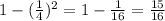 1 - (\frac{1}{4} )^2= 1- \frac{1}{16} = \frac{15}{16}